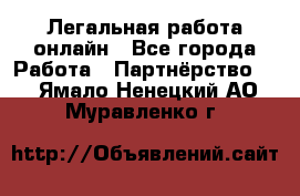 Легальная работа онлайн - Все города Работа » Партнёрство   . Ямало-Ненецкий АО,Муравленко г.